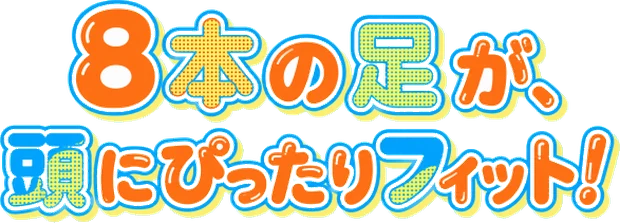 8本の足が、頭にぴったりフィット！